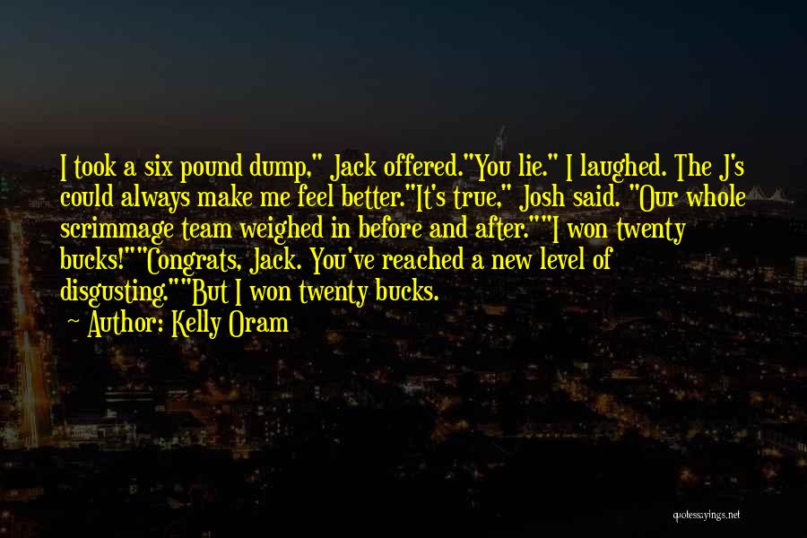 Kelly Oram Quotes: I Took A Six Pound Dump, Jack Offered.you Lie. I Laughed. The J's Could Always Make Me Feel Better.it's True,