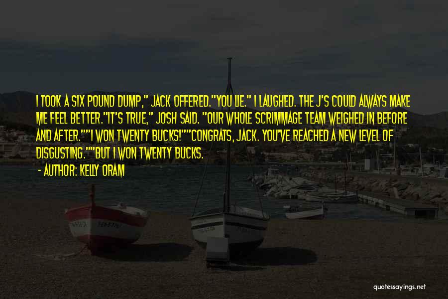 Kelly Oram Quotes: I Took A Six Pound Dump, Jack Offered.you Lie. I Laughed. The J's Could Always Make Me Feel Better.it's True,