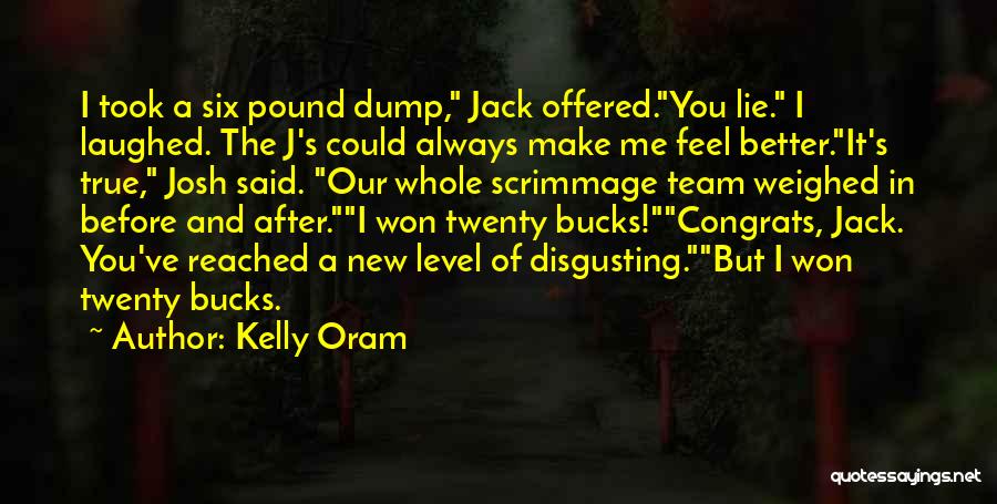 Kelly Oram Quotes: I Took A Six Pound Dump, Jack Offered.you Lie. I Laughed. The J's Could Always Make Me Feel Better.it's True,