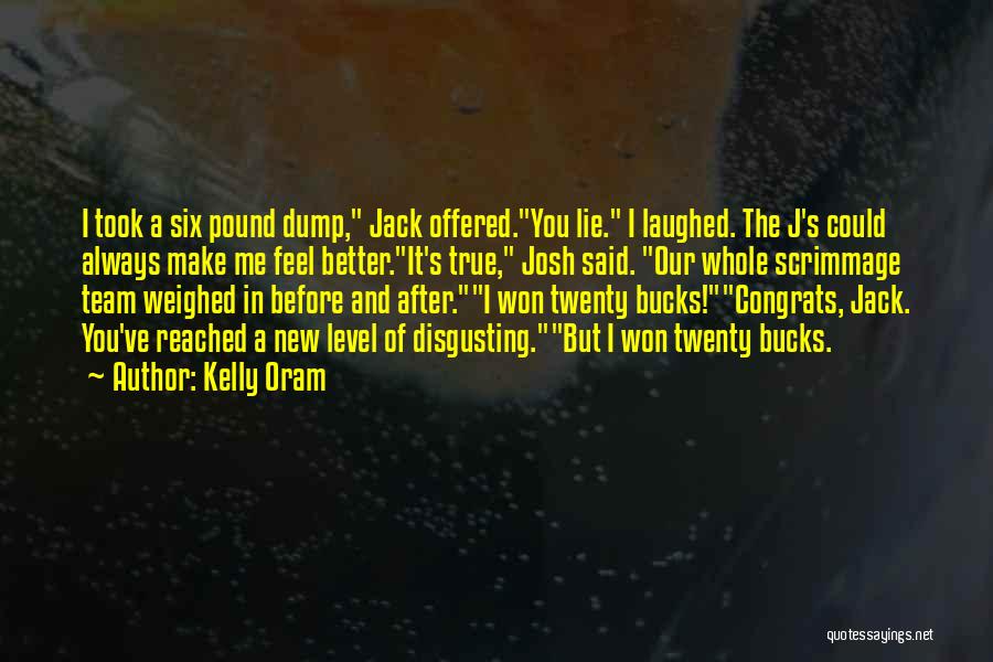 Kelly Oram Quotes: I Took A Six Pound Dump, Jack Offered.you Lie. I Laughed. The J's Could Always Make Me Feel Better.it's True,