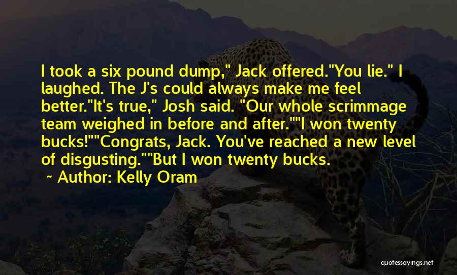 Kelly Oram Quotes: I Took A Six Pound Dump, Jack Offered.you Lie. I Laughed. The J's Could Always Make Me Feel Better.it's True,