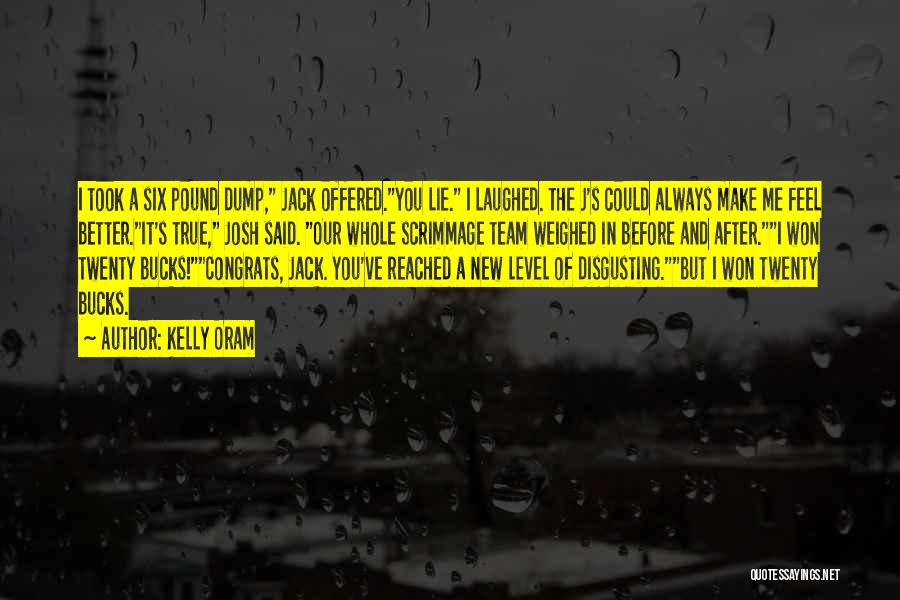 Kelly Oram Quotes: I Took A Six Pound Dump, Jack Offered.you Lie. I Laughed. The J's Could Always Make Me Feel Better.it's True,