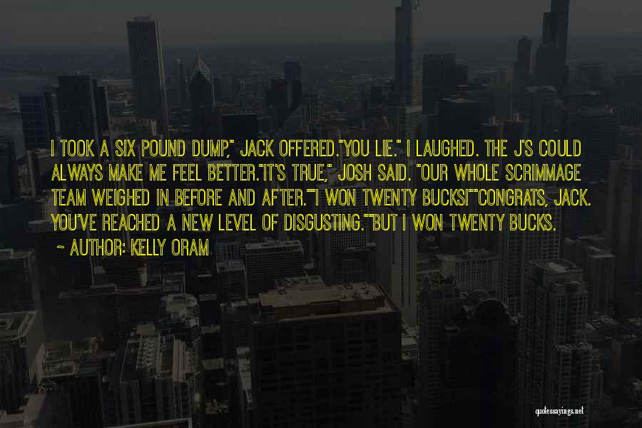 Kelly Oram Quotes: I Took A Six Pound Dump, Jack Offered.you Lie. I Laughed. The J's Could Always Make Me Feel Better.it's True,