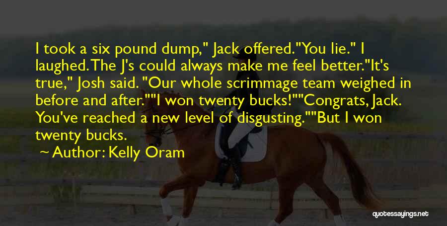 Kelly Oram Quotes: I Took A Six Pound Dump, Jack Offered.you Lie. I Laughed. The J's Could Always Make Me Feel Better.it's True,