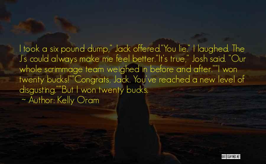 Kelly Oram Quotes: I Took A Six Pound Dump, Jack Offered.you Lie. I Laughed. The J's Could Always Make Me Feel Better.it's True,