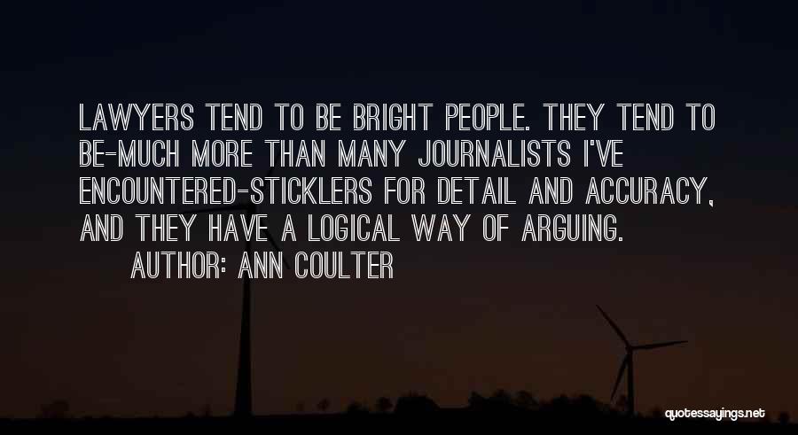 Ann Coulter Quotes: Lawyers Tend To Be Bright People. They Tend To Be-much More Than Many Journalists I've Encountered-sticklers For Detail And Accuracy,
