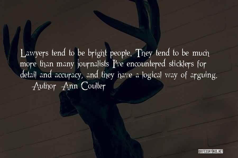 Ann Coulter Quotes: Lawyers Tend To Be Bright People. They Tend To Be-much More Than Many Journalists I've Encountered-sticklers For Detail And Accuracy,