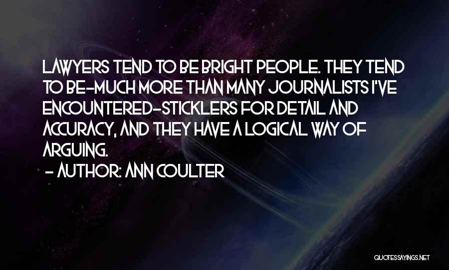Ann Coulter Quotes: Lawyers Tend To Be Bright People. They Tend To Be-much More Than Many Journalists I've Encountered-sticklers For Detail And Accuracy,