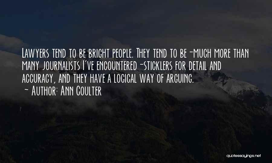 Ann Coulter Quotes: Lawyers Tend To Be Bright People. They Tend To Be-much More Than Many Journalists I've Encountered-sticklers For Detail And Accuracy,