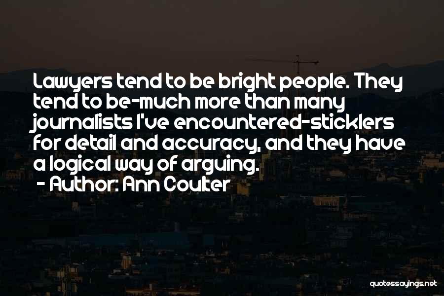 Ann Coulter Quotes: Lawyers Tend To Be Bright People. They Tend To Be-much More Than Many Journalists I've Encountered-sticklers For Detail And Accuracy,