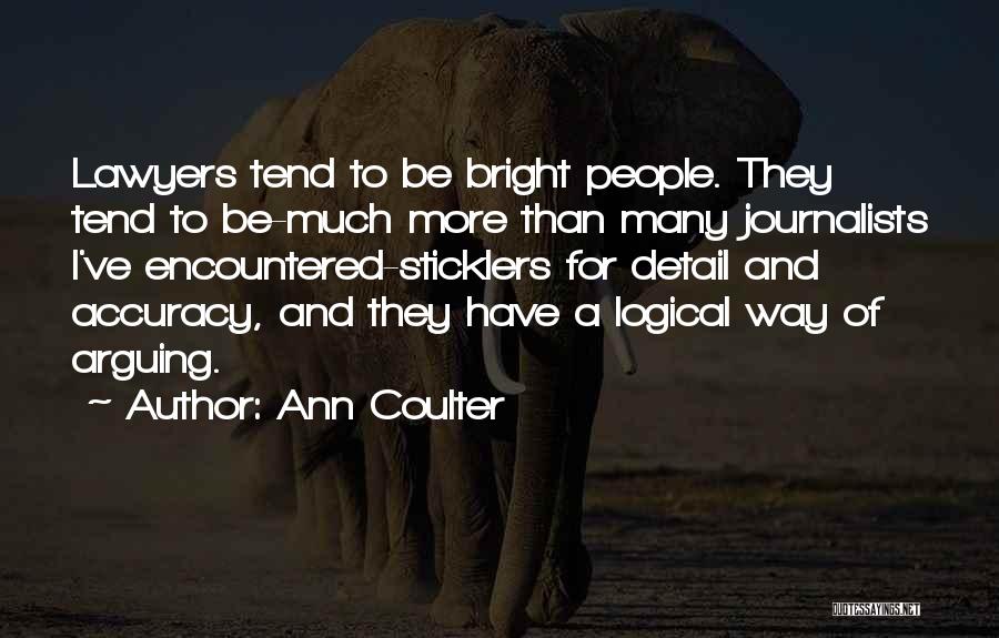 Ann Coulter Quotes: Lawyers Tend To Be Bright People. They Tend To Be-much More Than Many Journalists I've Encountered-sticklers For Detail And Accuracy,