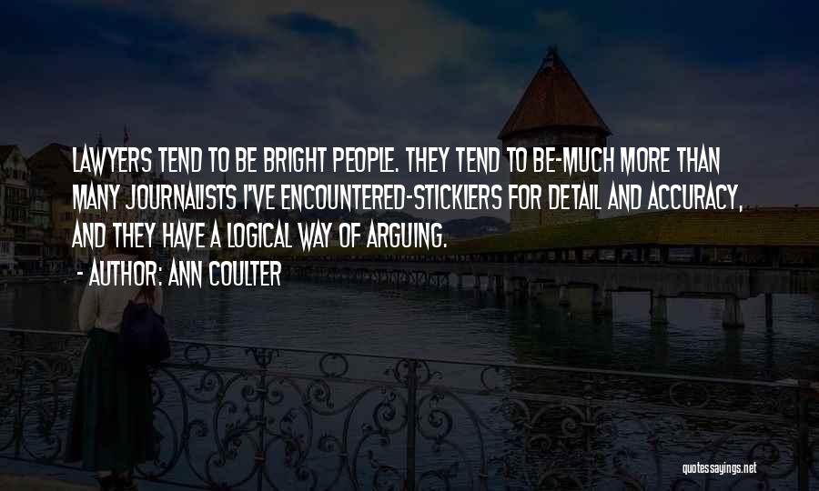 Ann Coulter Quotes: Lawyers Tend To Be Bright People. They Tend To Be-much More Than Many Journalists I've Encountered-sticklers For Detail And Accuracy,