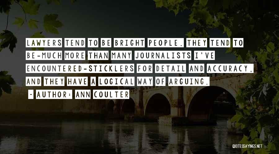 Ann Coulter Quotes: Lawyers Tend To Be Bright People. They Tend To Be-much More Than Many Journalists I've Encountered-sticklers For Detail And Accuracy,