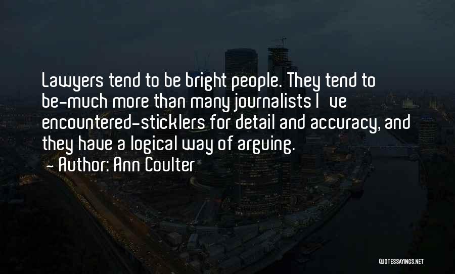 Ann Coulter Quotes: Lawyers Tend To Be Bright People. They Tend To Be-much More Than Many Journalists I've Encountered-sticklers For Detail And Accuracy,