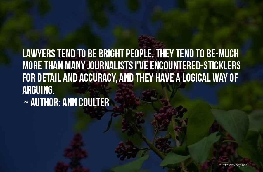 Ann Coulter Quotes: Lawyers Tend To Be Bright People. They Tend To Be-much More Than Many Journalists I've Encountered-sticklers For Detail And Accuracy,