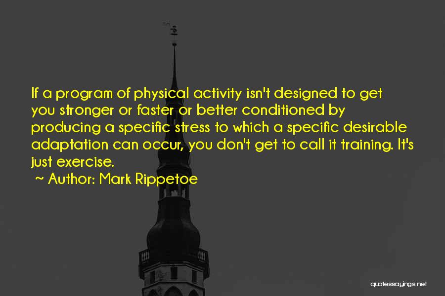 Mark Rippetoe Quotes: If A Program Of Physical Activity Isn't Designed To Get You Stronger Or Faster Or Better Conditioned By Producing A