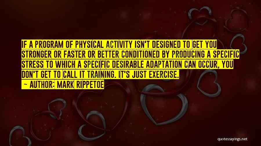 Mark Rippetoe Quotes: If A Program Of Physical Activity Isn't Designed To Get You Stronger Or Faster Or Better Conditioned By Producing A