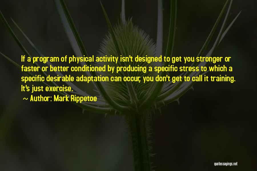 Mark Rippetoe Quotes: If A Program Of Physical Activity Isn't Designed To Get You Stronger Or Faster Or Better Conditioned By Producing A