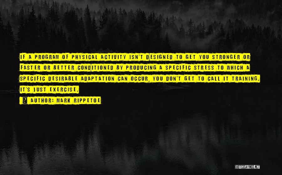 Mark Rippetoe Quotes: If A Program Of Physical Activity Isn't Designed To Get You Stronger Or Faster Or Better Conditioned By Producing A