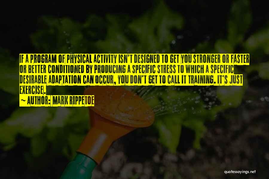 Mark Rippetoe Quotes: If A Program Of Physical Activity Isn't Designed To Get You Stronger Or Faster Or Better Conditioned By Producing A