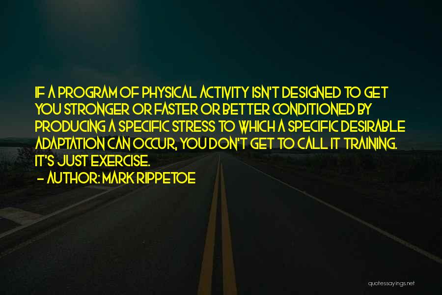 Mark Rippetoe Quotes: If A Program Of Physical Activity Isn't Designed To Get You Stronger Or Faster Or Better Conditioned By Producing A