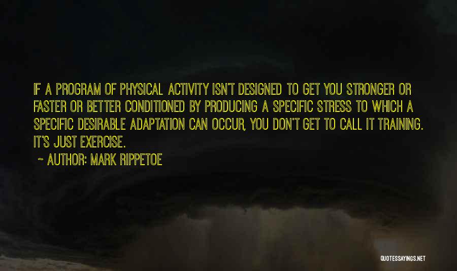 Mark Rippetoe Quotes: If A Program Of Physical Activity Isn't Designed To Get You Stronger Or Faster Or Better Conditioned By Producing A