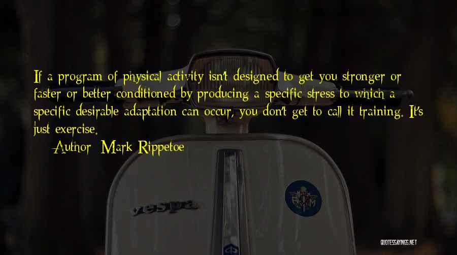 Mark Rippetoe Quotes: If A Program Of Physical Activity Isn't Designed To Get You Stronger Or Faster Or Better Conditioned By Producing A