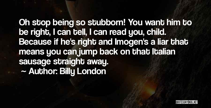 Billy London Quotes: Oh Stop Being So Stubborn! You Want Him To Be Right, I Can Tell, I Can Read You, Child. Because