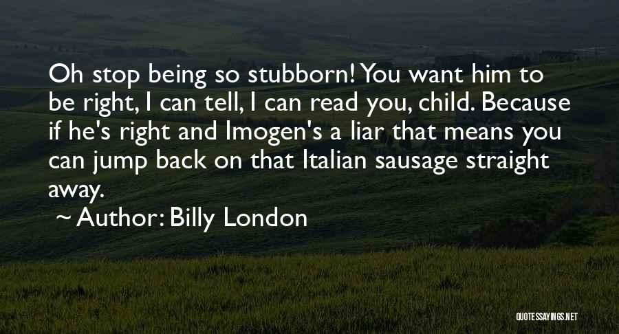 Billy London Quotes: Oh Stop Being So Stubborn! You Want Him To Be Right, I Can Tell, I Can Read You, Child. Because