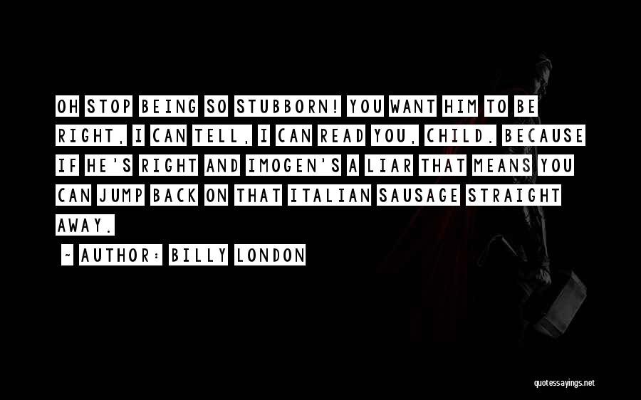 Billy London Quotes: Oh Stop Being So Stubborn! You Want Him To Be Right, I Can Tell, I Can Read You, Child. Because