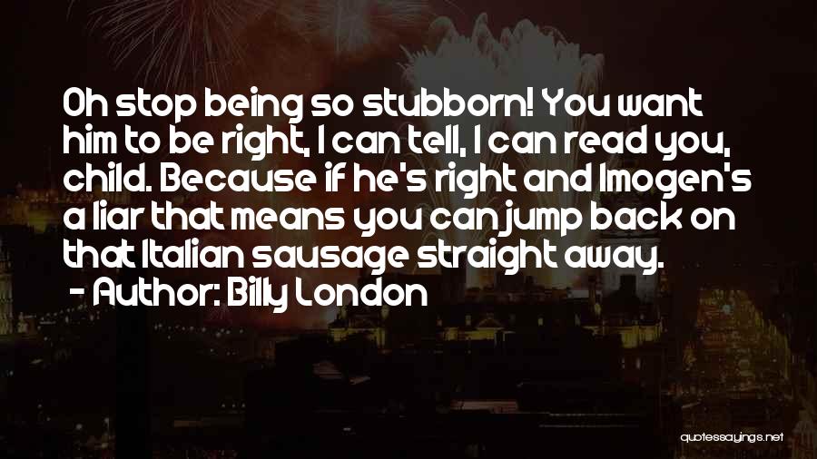 Billy London Quotes: Oh Stop Being So Stubborn! You Want Him To Be Right, I Can Tell, I Can Read You, Child. Because