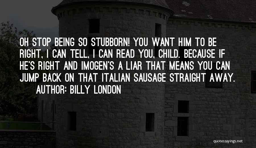 Billy London Quotes: Oh Stop Being So Stubborn! You Want Him To Be Right, I Can Tell, I Can Read You, Child. Because