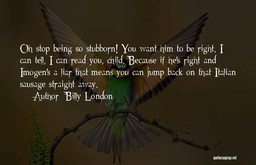 Billy London Quotes: Oh Stop Being So Stubborn! You Want Him To Be Right, I Can Tell, I Can Read You, Child. Because
