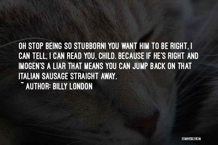 Billy London Quotes: Oh Stop Being So Stubborn! You Want Him To Be Right, I Can Tell, I Can Read You, Child. Because
