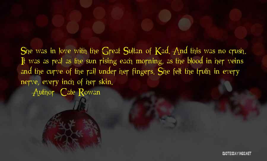 Cate Rowan Quotes: She Was In Love With The Great Sultan Of Kad. And This Was No Crush. It Was As Real As