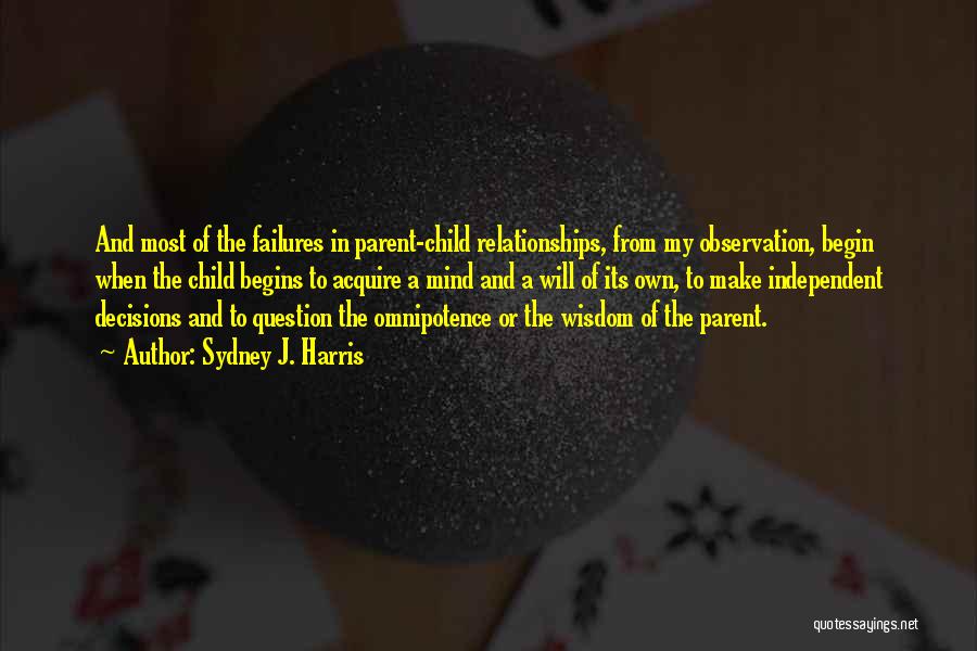 Sydney J. Harris Quotes: And Most Of The Failures In Parent-child Relationships, From My Observation, Begin When The Child Begins To Acquire A Mind