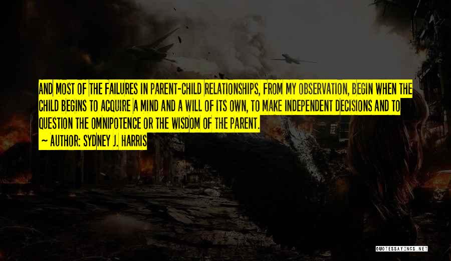 Sydney J. Harris Quotes: And Most Of The Failures In Parent-child Relationships, From My Observation, Begin When The Child Begins To Acquire A Mind