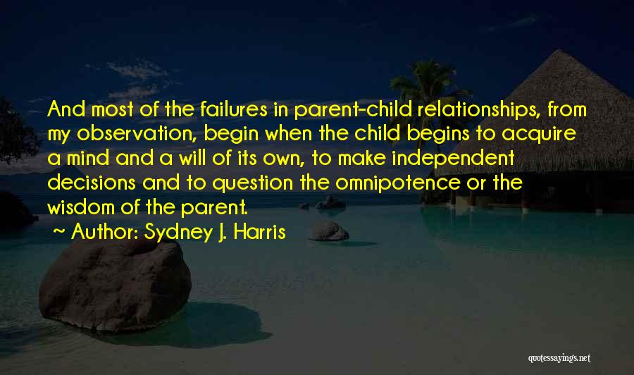 Sydney J. Harris Quotes: And Most Of The Failures In Parent-child Relationships, From My Observation, Begin When The Child Begins To Acquire A Mind
