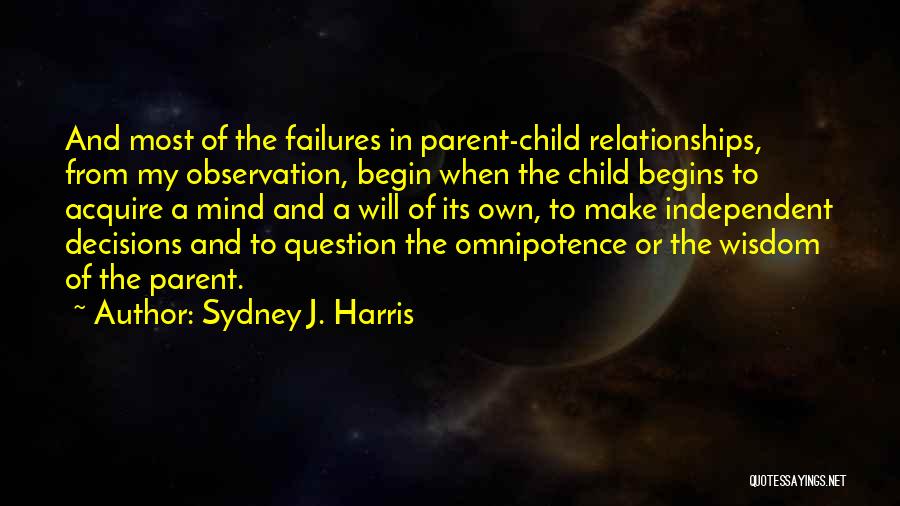 Sydney J. Harris Quotes: And Most Of The Failures In Parent-child Relationships, From My Observation, Begin When The Child Begins To Acquire A Mind