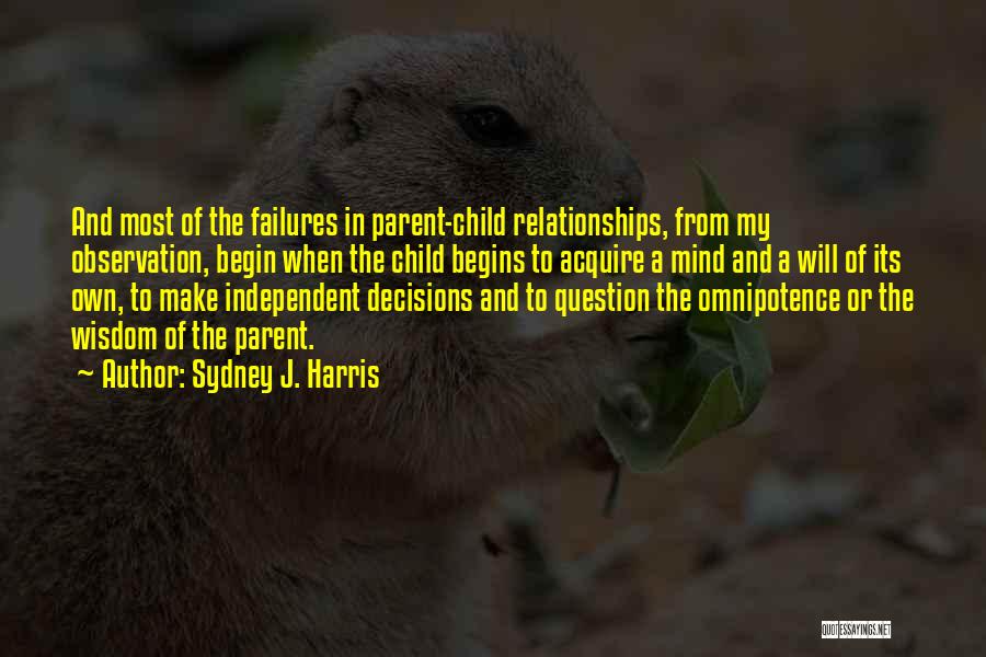 Sydney J. Harris Quotes: And Most Of The Failures In Parent-child Relationships, From My Observation, Begin When The Child Begins To Acquire A Mind