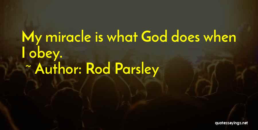 Rod Parsley Quotes: My Miracle Is What God Does When I Obey.