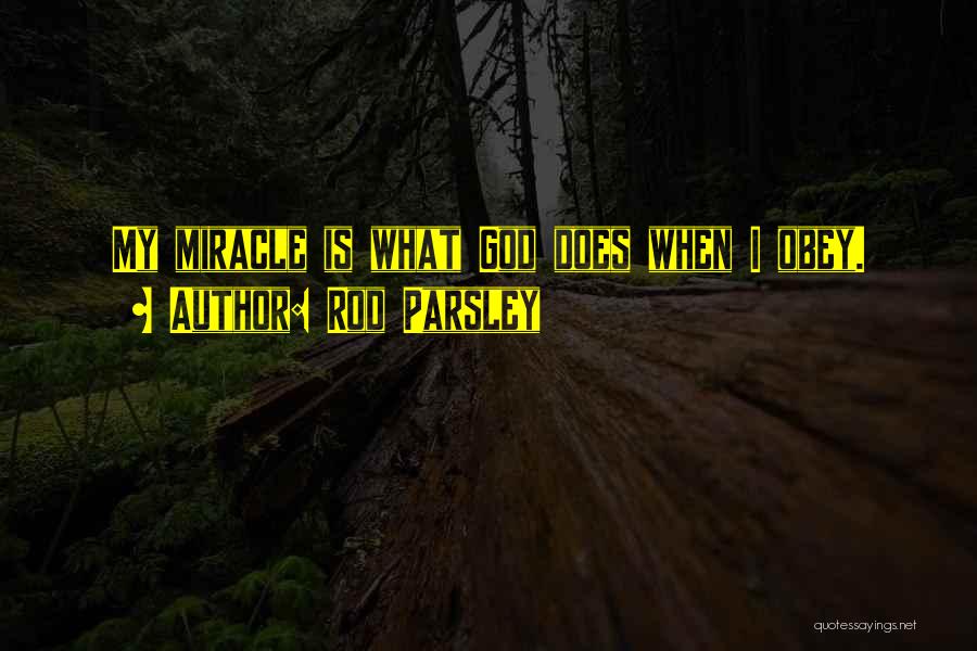 Rod Parsley Quotes: My Miracle Is What God Does When I Obey.