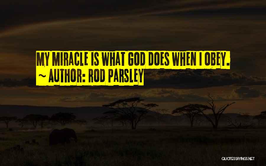 Rod Parsley Quotes: My Miracle Is What God Does When I Obey.