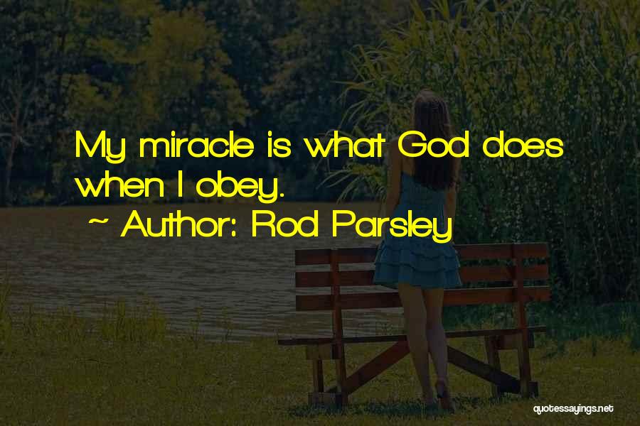 Rod Parsley Quotes: My Miracle Is What God Does When I Obey.