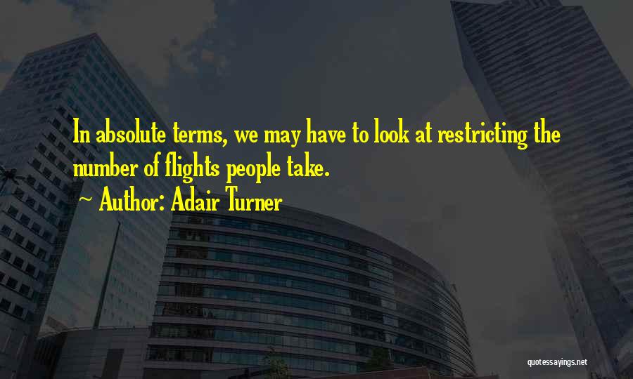 Adair Turner Quotes: In Absolute Terms, We May Have To Look At Restricting The Number Of Flights People Take.