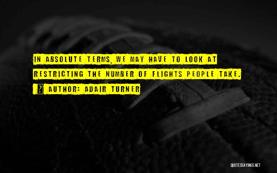 Adair Turner Quotes: In Absolute Terms, We May Have To Look At Restricting The Number Of Flights People Take.