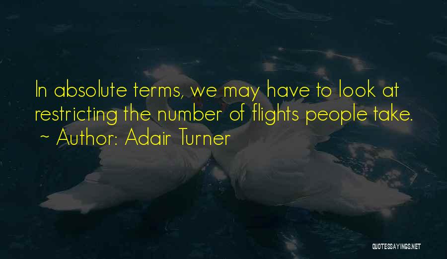 Adair Turner Quotes: In Absolute Terms, We May Have To Look At Restricting The Number Of Flights People Take.