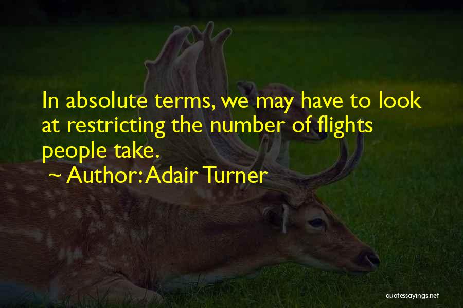 Adair Turner Quotes: In Absolute Terms, We May Have To Look At Restricting The Number Of Flights People Take.