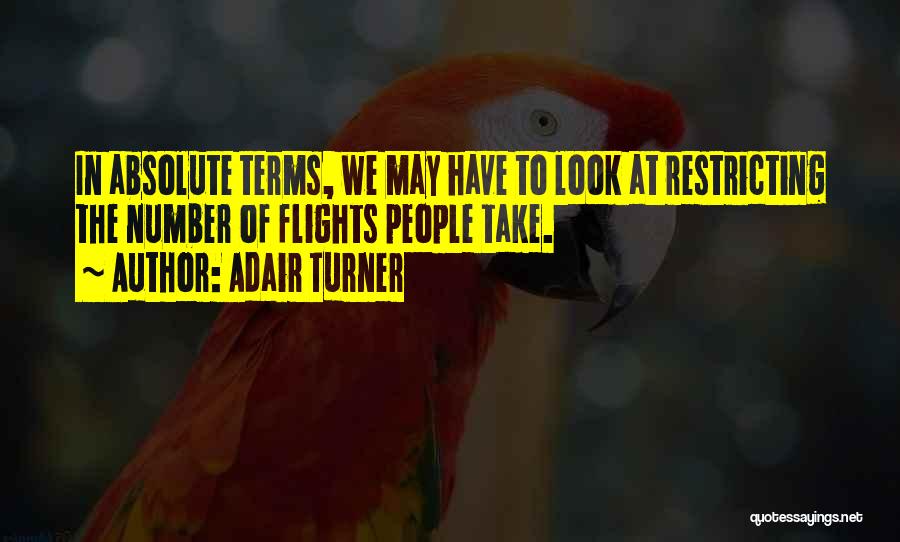 Adair Turner Quotes: In Absolute Terms, We May Have To Look At Restricting The Number Of Flights People Take.