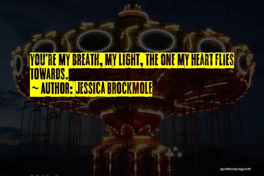 Jessica Brockmole Quotes: You're My Breath, My Light, The One My Heart Flies Towards.